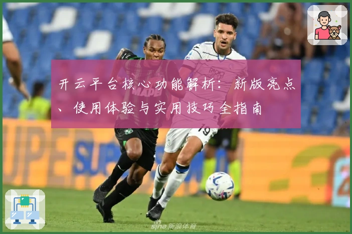 开云平台核心功能解析：新版亮点、使用体验与实用技巧全指南