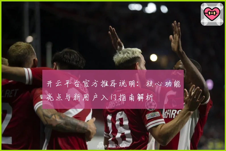 开云平台官方推荐说明：核心功能亮点与新用户入门指南解析