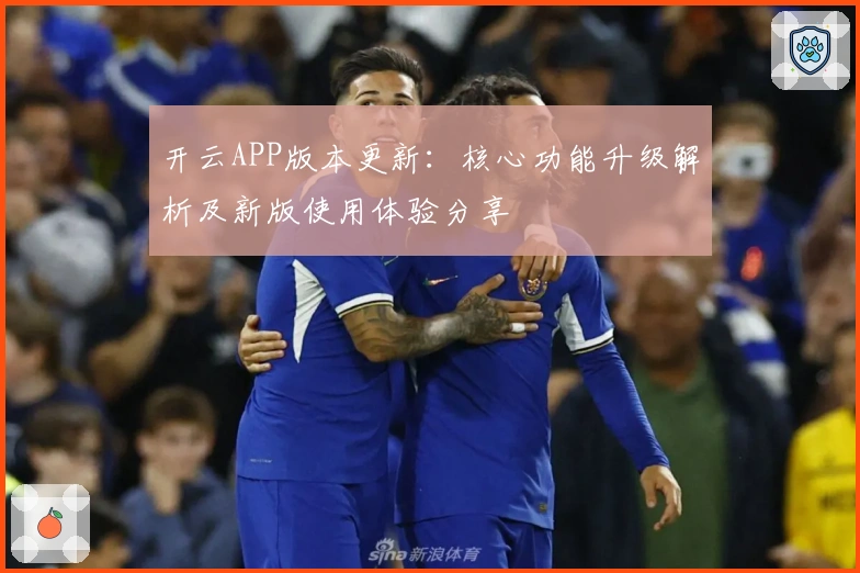 开云APP版本更新：核心功能升级解析及新版使用体验分享