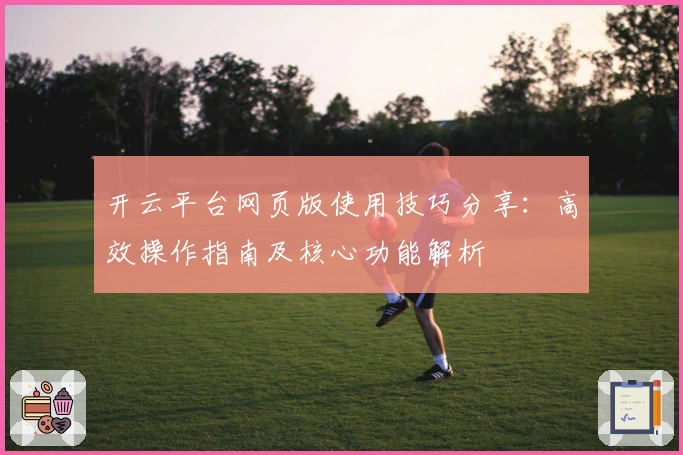 开云平台网页版使用技巧分享：高效操作指南及核心功能解析