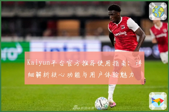 Kaiyun平台官方推荐使用指南：详细解析核心功能与用户体验魅力