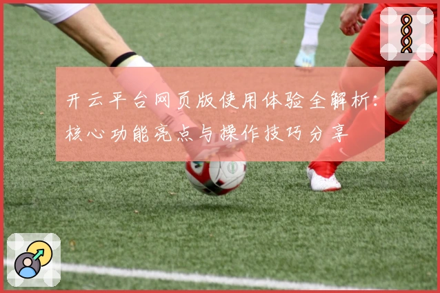 开云平台网页版使用体验全解析：核心功能亮点与操作技巧分享