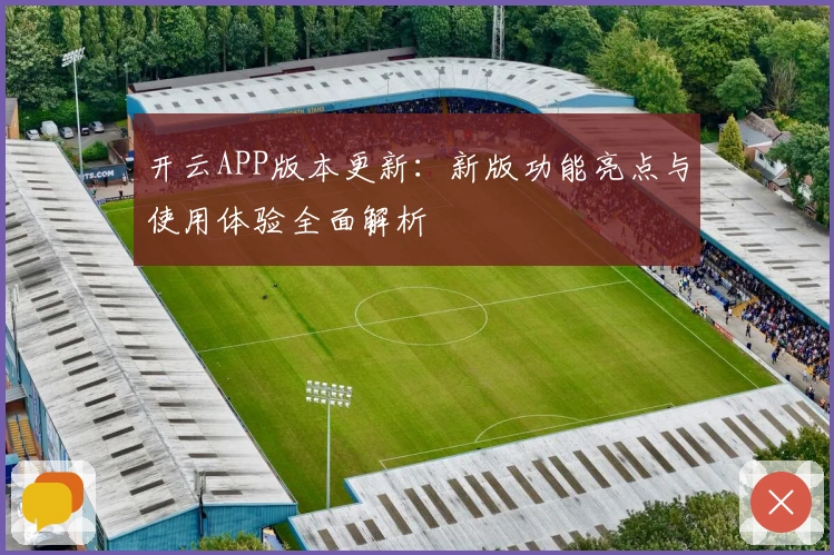 开云APP版本更新：新版功能亮点与使用体验全面解析