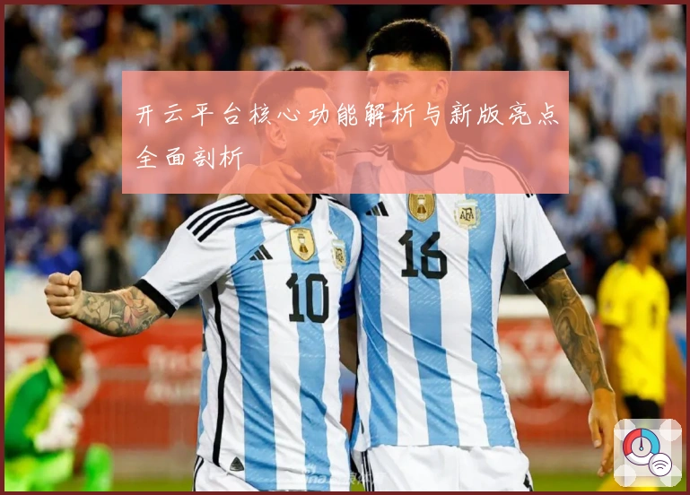 开云平台核心功能解析与新版亮点全面剖析