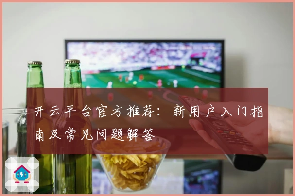 开云平台官方推荐:新用户入门指南及常见问题解答