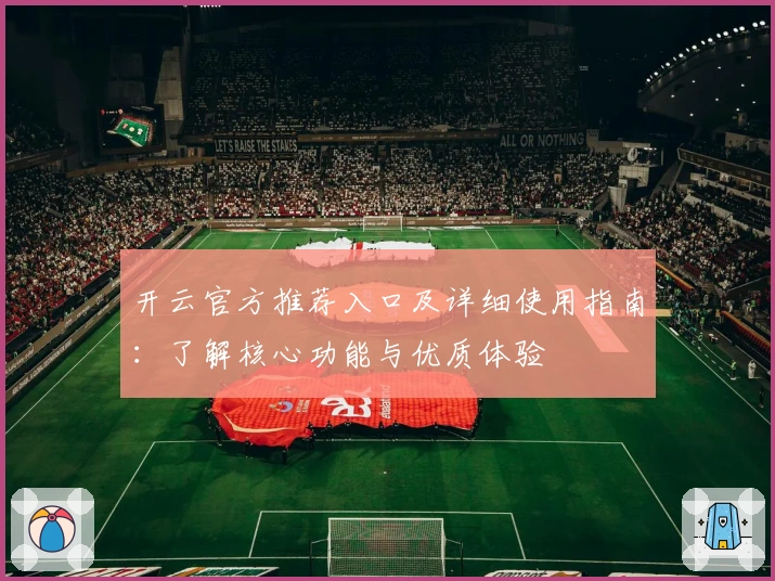 开云官方推荐入口及详细使用指南：了解核心功能与优质体验