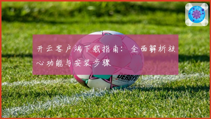 开云客户端下载指南：全面解析核心功能与安装步骤