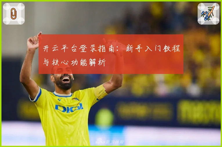 开云平台登录指南：新手入门教程与核心功能解析