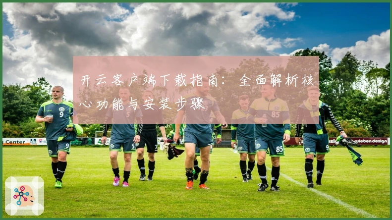 开云客户端下载指南:全面解析核心功能与安装步骤