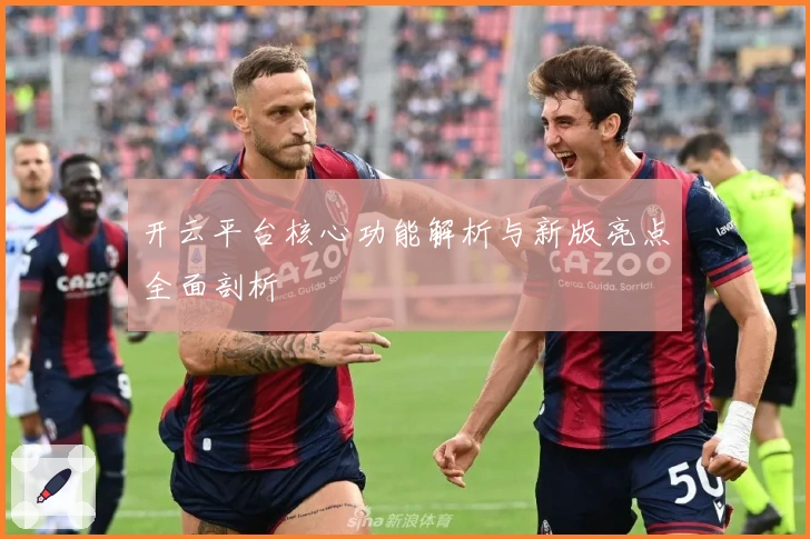 开云平台核心功能解析与新版亮点全面剖析