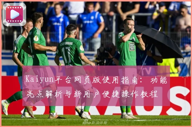 Kaiyun平台网页版使用指南：功能亮点解析与新用户便捷操作教程